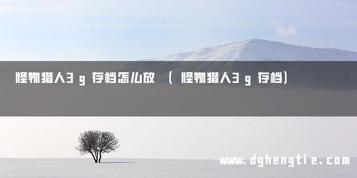 怪物猎人3g存档怎么放 (怪物猎人3g存档)